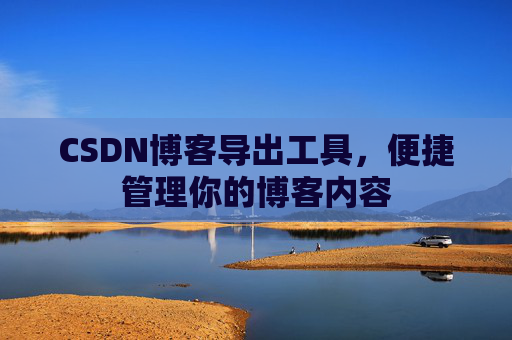 CSDN博客导出工具，便捷管理你的博客内容