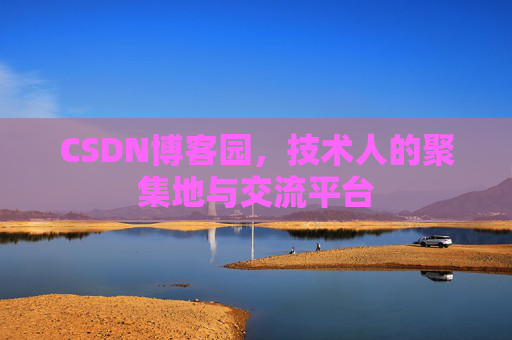 CSDN博客园,技术人的聚集地与交流平台 CSDN博客园,技术人的聚集地与交流平台